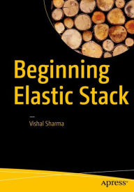 Title: Beginning Elastic Stack / Edition 1, Author: Vishal Sharma