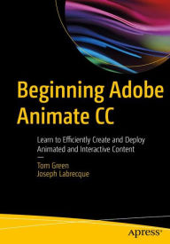 Title: Beginning Adobe Animate CC: Learn to Efficiently Create and Deploy Animated and Interactive Content, Author: TOM GREEN