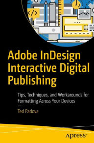 Title: Adobe InDesign Interactive Digital Publishing: Tips, Techniques, and Workarounds for Formatting Across Your Devices, Author: Ted Padova