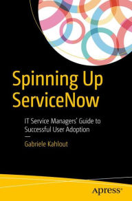 Title: Spinning Up ServiceNow: IT Service Managers' Guide to Successful User Adoption, Author: Gabriele Kahlout