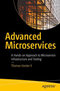 Title: Advanced Microservices: A Hands-on Approach to Microservice Infrastructure and Tooling, Author: Thomas Hunter II