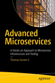 Title: Advanced Microservices: A Hands-on Approach to Microservice Infrastructure and Tooling, Author: Thomas Hunter II