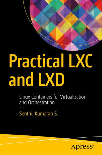 Practical LXC and LXD: Linux Containers for Virtualization and Orchestration