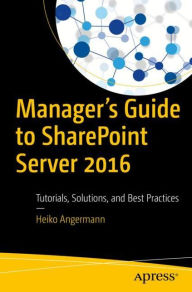Title: Manager's Guide to SharePoint Server 2016: Tutorials, Solutions, and Best Practices, Author: Heiko Angermann