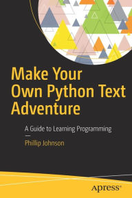 Title: Make Your Own Python Text Adventure: A Guide to Learning Programming, Author: Phillip Johnson