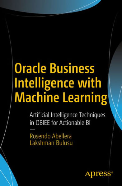 Oracle Business Intelligence with Machine Learning: Artificial Intelligence Techniques in OBIEE for Actionable BI