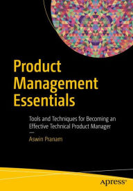 Title: Product Management Essentials: Tools and Techniques for Becoming an Effective Technical Product Manager, Author: Aswin Pranam