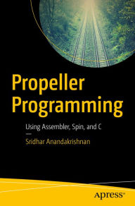 Title: Propeller Programming: Using Assembler, Spin, and C, Author: Sridhar Anandakrishnan