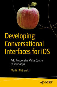 Title: Developing Conversational Interfaces for iOS: Add Responsive Voice Control to Your Apps, Author: Martin Mitrevski