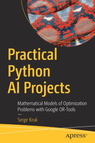Title: Practical Python AI Projects: Mathematical Models of Optimization Problems with Google OR-Tools, Author: Serge Kruk