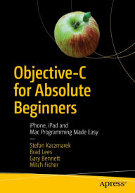 Title: Objective-C for Absolute Beginners: iPhone, iPad and Mac Programming Made Easy, Author: Stefan Kaczmarek