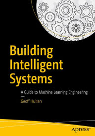 Title: Building Intelligent Systems: A Guide to Machine Learning Engineering, Author: Geoff Hulten