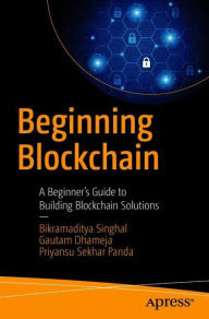 Title: Beginning Blockchain: A Beginner's Guide to Building Blockchain Solutions, Author: Bikramaditya Singhal
