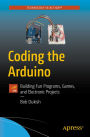 Coding the Arduino: Building Fun Programs, Games, and Electronic Projects