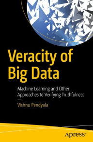 Title: Veracity of Big Data: Machine Learning and Other Approaches to Verifying Truthfulness, Author: Vishnu Pendyala