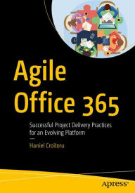 Title: Agile Office 365: Successful Project Delivery Practices for an Evolving Platform, Author: Haniel Croitoru