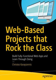 Title: Web-Based Projects that Rock the Class: Build Fully-Functional Web Apps and Learn Through Doing, Author: Christos Karayiannis