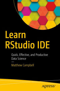 Title: Learn RStudio IDE: Quick, Effective, and Productive Data Science, Author: Matthew Campbell