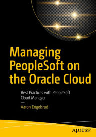 Title: Managing PeopleSoft on the Oracle Cloud: Best Practices with PeopleSoft Cloud Manager, Author: Aaron Engelsrud