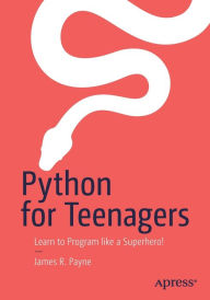 Title: Python for Teenagers: Learn to Program like a Superhero!, Author: James R. Payne