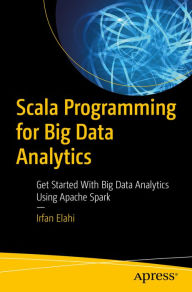 Title: Scala Programming for Big Data Analytics: Get Started With Big Data Analytics Using Apache Spark, Author: Irfan Elahi