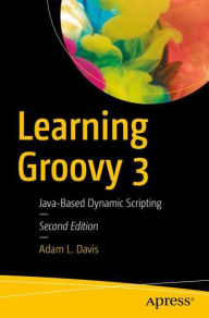 Title: Learning Groovy 3: Java-Based Dynamic Scripting, Author: Adam L. Davis