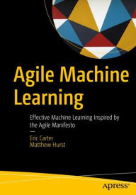 Title: Agile Machine Learning: Effective Machine Learning Inspired by the Agile Manifesto, Author: Eric Carter