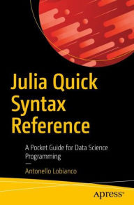 Title: Julia Quick Syntax Reference: A Pocket Guide for Data Science Programming, Author: Antonello Lobianco