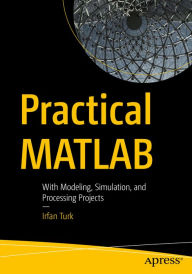 Title: Practical MATLAB: With Modeling, Simulation, and Processing Projects, Author: Irfan Turk