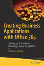 Creating Business Applications with Office 365: Techniques in SharePoint, PowerApps, Power BI, and More