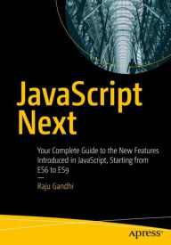 Title: JavaScript Next: Your Complete Guide to the New Features Introduced in JavaScript, Starting from ES6 to ES9, Author: Raju Gandhi