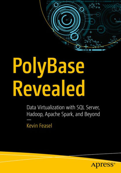 PolyBase Revealed: Data Virtualization with SQL Server, Hadoop, Apache Spark, and Beyond