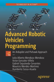 Title: Advanced Robotic Vehicles Programming: An Ardupilot and Pixhawk Approach, Author: Julio Alberto Mendoza-Mendoza