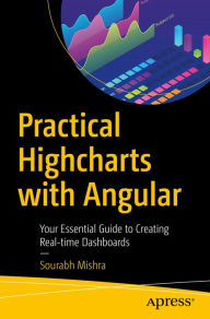 Title: Practical Highcharts with Angular: Your Essential Guide to Creating Real-time Dashboards, Author: Sourabh Mishra