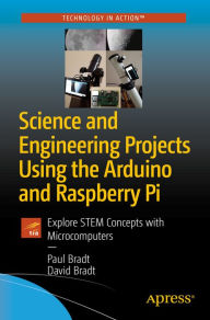 Title: Science and Engineering Projects Using the Arduino and Raspberry Pi: Explore STEM Concepts with Microcomputers, Author: Paul Bradt