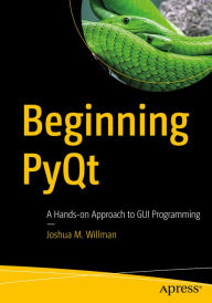 Title: Beginning PyQt: A Hands-on Approach to GUI Programming, Author: Joshua M. Willman