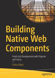 Title: Building Native Web Components: Front-End Development with Polymer and Vue.js, Author: Carlos Rojas