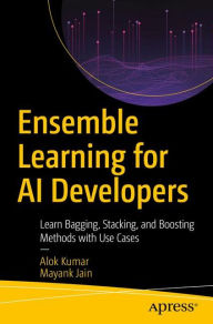Title: Ensemble Learning for AI Developers: Learn Bagging, Stacking, and Boosting Methods with Use Cases, Author: Alok Kumar