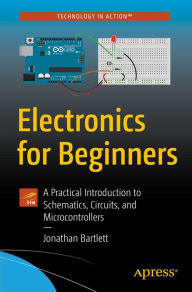 Title: Electronics for Beginners: A Practical Introduction to Schematics, Circuits, and Microcontrollers, Author: Jonathan Bartlett