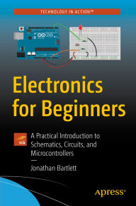 Title: Electronics for Beginners: A Practical Introduction to Schematics, Circuits, and Microcontrollers, Author: Jonathan Bartlett