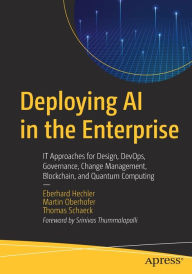 Title: Deploying AI in the Enterprise: IT Approaches for Design, DevOps, Governance, Change Management, Blockchain, and Quantum Computing, Author: Eberhard Hechler