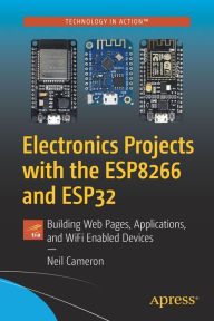 Title: Electronics Projects with the ESP8266 and ESP32: Building Web Pages, Applications, and WiFi Enabled Devices, Author: Neil Cameron