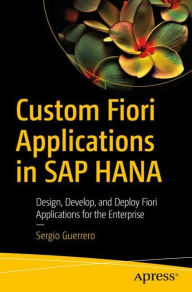 Title: Custom Fiori Applications in SAP HANA: Design, Develop, and Deploy Fiori Applications for the Enterprise, Author: Sergio Guerrero