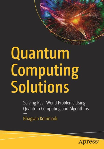 Quantum Computing Solutions: Solving Real-World Problems Using Quantum Computing and Algorithms