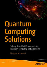 Title: Quantum Computing Solutions: Solving Real-World Problems Using Quantum Computing and Algorithms, Author: Bhagvan Kommadi