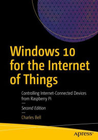Title: Windows 10 for the Internet of Things: Controlling Internet-Connected Devices from Raspberry Pi, Author: Charles Bell