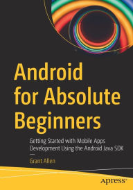 Title: Android for Absolute Beginners: Getting Started with Mobile Apps Development Using the Android Java SDK, Author: Grant Allen