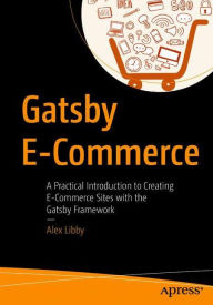 Title: Gatsby E-Commerce: A Practical Introduction to Creating E-Commerce Sites with the Gatsby Framework, Author: Alex Libby
