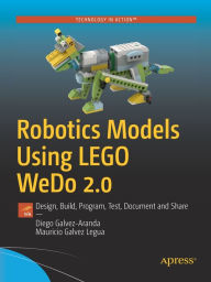 Title: Robotics Models Using LEGO WeDo 2.0: Design, Build, Program, Test, Document and Share, Author: Diego Galvez-Aranda