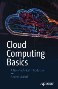 Title: Cloud Computing Basics: A Non-Technical Introduction, Author: Anders Lisdorf